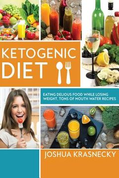 portada Ketogenic Diet: Eating delicious food while LOSING WEIGHT, Tons of Step by Step recipes made VERY EASY. (en Inglés)
