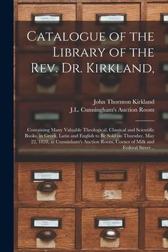 portada Catalogue of the Library of the Rev. Dr. Kirkland,: Containing Many Valuable Theological, Classical and Scientific Books, in Greek, Latin and English