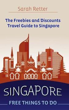 portada Singapore: Free Things To Do: The freebies and discounts travel guide to Singapore. (en Inglés)
