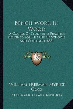 portada bench work in wood: a course of study and practice designed for the use of schools and colleges (1888) (en Inglés)