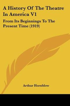 portada a history of the theatre in america v1: from its beginnings to the present time (1919) (in English)