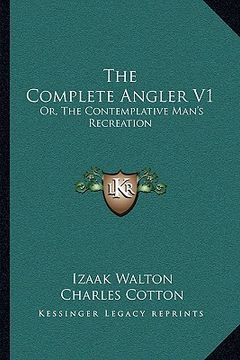 portada the complete angler v1: or, the contemplative man's recreation: being a discourse of rivers, fish-ponds, fish and fishing (en Inglés)