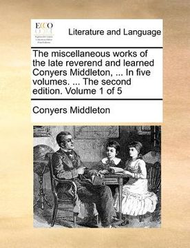 portada the miscellaneous works of the late reverend and learned conyers middleton, ... in five volumes. ... the second edition. volume 1 of 5 (en Inglés)