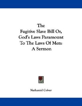portada the fugitive slave bill or, god's laws paramount to the laws of men: a sermon (en Inglés)