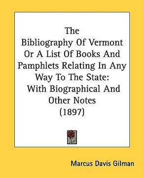 portada the bibliography of vermont or a list of books and pamphlets relating in any way to the state: with biographical and other notes (1897) (en Inglés)