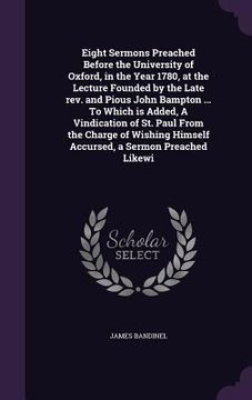 portada Eight Sermons Preached Before the University of Oxford, in the Year 1780, at the Lecture Founded by the Late rev. and Pious John Bampton ... To Which (en Inglés)