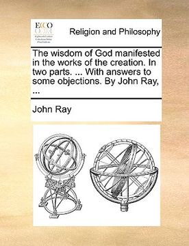 portada the wisdom of god manifested in the works of the creation. in two parts. ... with answers to some objections. by john ray, ... (in English)