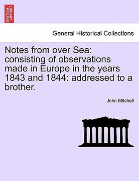 portada notes from over sea: consisting of observations made in europe in the years 1843 and 1844: addressed to a brother. (en Inglés)