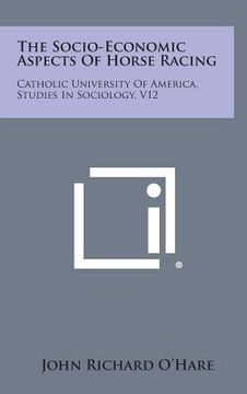 portada The Socio-Economic Aspects of Horse Racing: Catholic University of America, Studies in Sociology, V12 (in English)