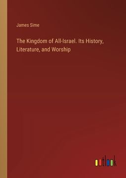 portada The Kingdom of All-Israel. Its History, Literature, and Worship (en Inglés)