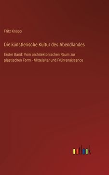 portada Die künstlerische Kultur des Abendlandes: Erster Band: Vom architektonischen Raum zur plastischen Form - Mittelalter und Frührenaissance (in German)