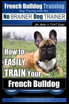 portada French Bulldog Training | dog Training With the no Brainer dog Trainer ~ we Make it That Easy! How to Easily Train Your French Bulldog: Volume 1 (en Inglés)
