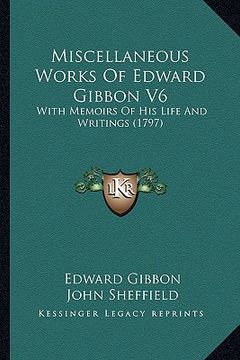 portada miscellaneous works of edward gibbon v6: with memoirs of his life and writings (1797) (in English)
