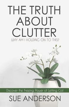 portada The Truth About Clutter: Why Am I Holding On To This? (en Inglés)