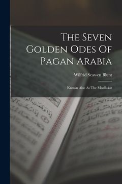 portada The Seven Golden Odes Of Pagan Arabia: Known Also As The Moallakat (en Inglés)