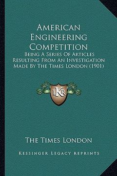 portada american engineering competition: being a series of articles resulting from an investigation made by the times london (1901) (en Inglés)