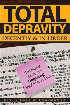 portada Total Depravity Decently & In Order: Sermons from an Ongoing Reformation