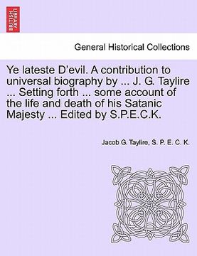 portada ye lateste d'evil. a contribution to universal biography by ... j. g. taylire ... setting forth ... some account of the life and death of his satanic