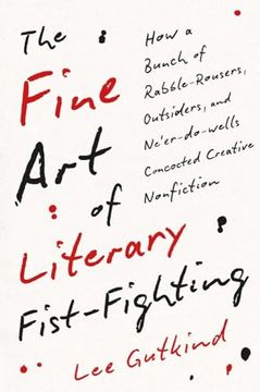 portada The Fine art of Literary Fist-Fighting: How a Bunch of Rabble-Rousers, Outsiders, and Ne’Er-Do-Wells Concocted Creative Nonfiction (en Inglés)