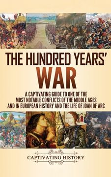 portada The Hundred Years' War: A Captivating Guide to One of the Most Notable Conflicts of the Middle Ages and in European History and the Life of Jo (en Inglés)