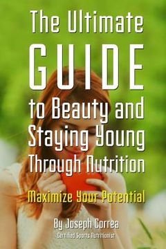 portada The Ultimate Guide to Beauty and Staying Young Through Nutrition: Maximize Your Potential (in English)