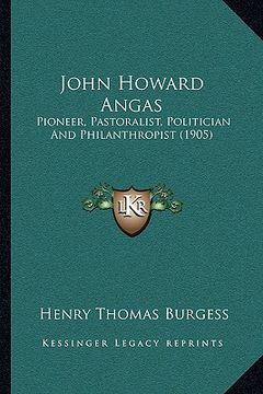 portada john howard angas: pioneer, pastoralist, politician and philanthropist (1905) (in English)