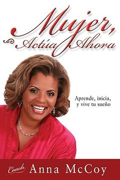 portada Mujer, Actúa Ahora: Aprende, Inicia, Y Vive Tu Sueño (in Spanish)