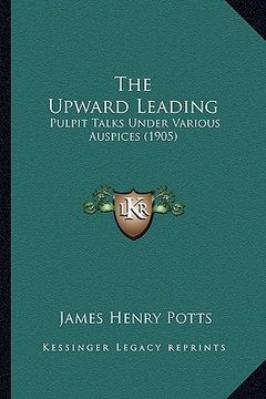 portada the upward leading: pulpit talks under various auspices (1905) (in English)