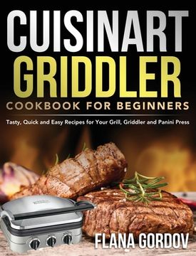 portada Cuisinart Griddler Cookbook for Beginners: Tasty, Quick and Easy Recipes for Your Grill, Griddler and Panini Press 