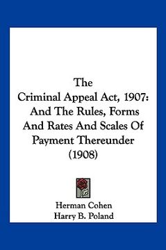 portada the criminal appeal act, 1907: and the rules, forms and rates and scales of payment thereunder (1908)
