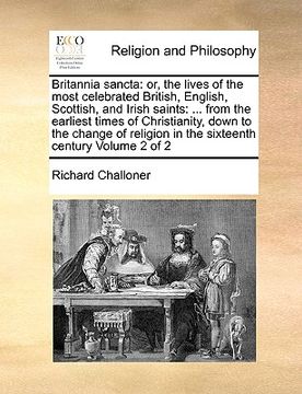 portada britannia sancta: or, the lives of the most celebrated british, english, scottish, and irish saints: ... from the earliest times of chri