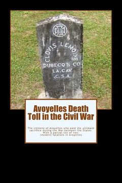 portada Avoyelles Death Toll in the Civil War: The ultimate sacrifice of the men and women who lost their lives from and in Avoyelles Parish during the War be (en Inglés)