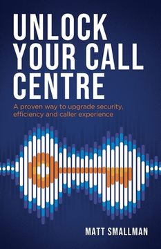 portada Unlock Your Call Centre: A Proven Way to Upgrade Security, Efficiency and Caller Experience (en Inglés)