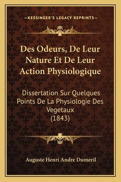 portada Des Odeurs, De Leur Nature Et De Leur Action Physiologique: Dissertation Sur Quelques Points De La Physiologie Des Vegetaux (1843) (in French)