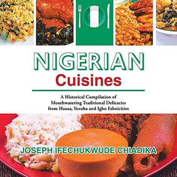 portada Nigerian Cuisines: A Historical Compilation of Mouthwatering Traditional Delicacies From Hausa, Yoruba and Igbo Ethnicities (en Inglés)