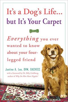 portada It's a Dog's Life. But It's Your Carpet: Everything you Ever Wanted to Know About Your Four-Legged Friend (in English)