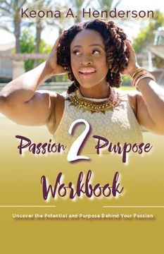 portada Passion2Purpose Workbook: Uncover the Potential and Purpose Behind Your Passion. (en Inglés)