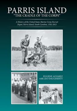 portada Parris Island: "The Cradle of the Corps" A History of the United States Marine Corps Recruit Depot, Parris Island, South Carolina, 15