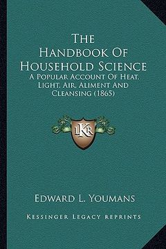 portada the handbook of household science the handbook of household science: a popular account of heat, light, air, aliment and cleansinga popular account of (en Inglés)