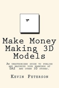portada Make Money Making 3D Models: An unauthorized guide to publish and maximize your earnings at DAZ and other 3D stores. (en Inglés)