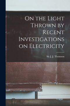 portada On the Light Thrown by Recent Investigations on Electricity