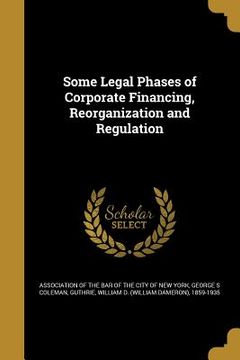 portada Some Legal Phases of Corporate Financing, Reorganization and Regulation (en Inglés)