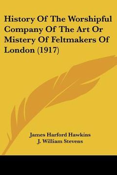 portada history of the worshipful company of the art or mistery of feltmakers of london (1917)