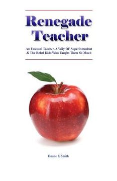 portada Renegade Teacher: An Unusual Teacher, A Wily Ol' Superintendent & the Rebel Kids Who Taught Them So Much (en Inglés)