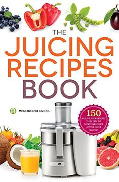 portada Juicing Recipes Book: 150 Healthy Juicer Recipes to Unleash the Nutritional Power of Your Juicing Machine (en Inglés)