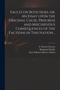 portada Faults on Both Sides, or, An Essay Upon the Original Cause, Progress and Mischievous Consequences of the Factions in This Nation .. (en Inglés)