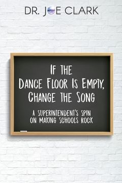 portada If the Dance Floor is Empty, Change the Song: A Superintendent’S Spin on Making Schools Rock (en Inglés)