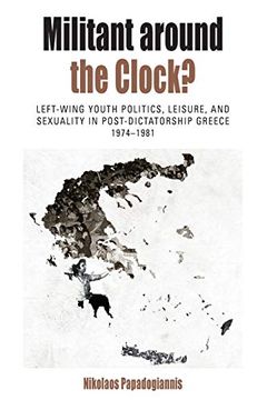 portada Militant Around the Clock? Left-Wing Youth Politics, Leisure, and Sexuality in Post-Dictatorship Greece, 1974-1981 (Protest, Culture & Society) (en Inglés)