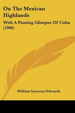 portada on the mexican highlands: with a passing glimpse of cuba (1906) (en Inglés)