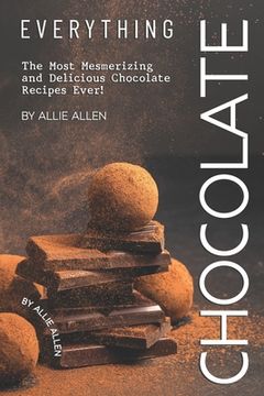 portada Everything Chocolate: The Most Mesmerizing and Delicious Chocolate Recipes Ever! (en Inglés)